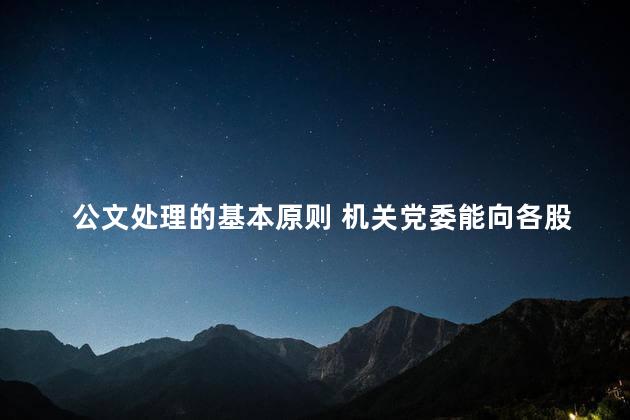 公文处理的基本原则 机关党委能向各股室发文吗